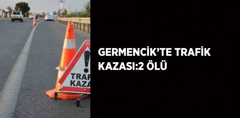 GERMENCİK’TE TRAFİK KAZASI:2 ÖLÜ