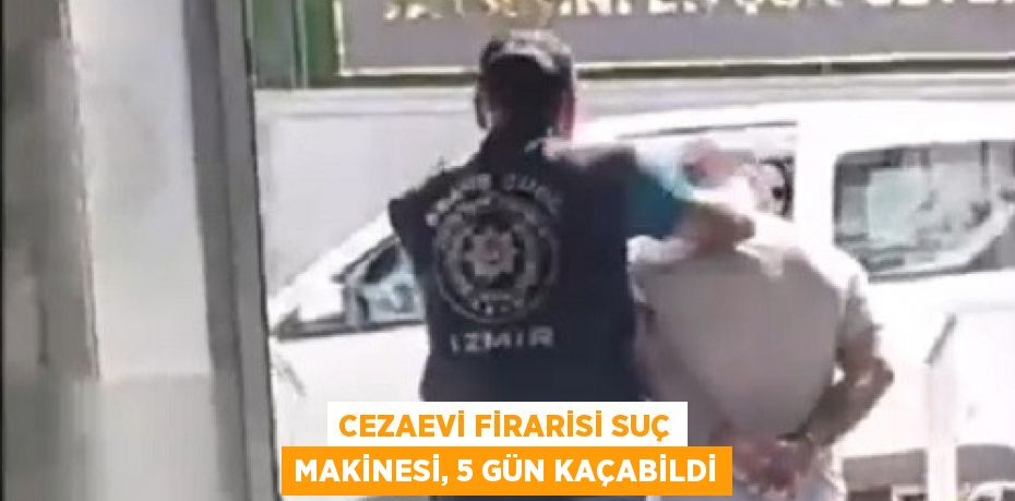 CEZAEVİ FİRARİSİ SUÇ MAKİNESİ, 5 GÜN KAÇABİLDİ