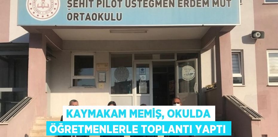 KAYMAKAM MEMİŞ, OKULDA ÖĞRETMENLERLE TOPLANTI YAPTI