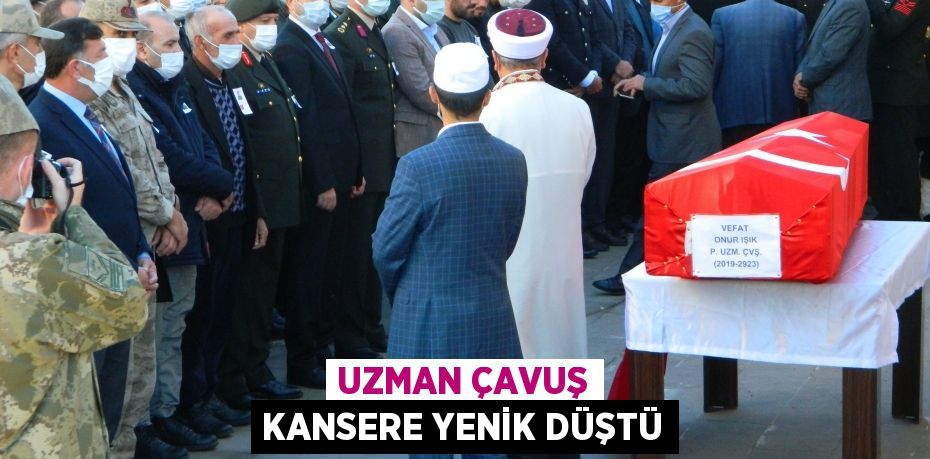 Uzman Çavuş kansere yenik düştü