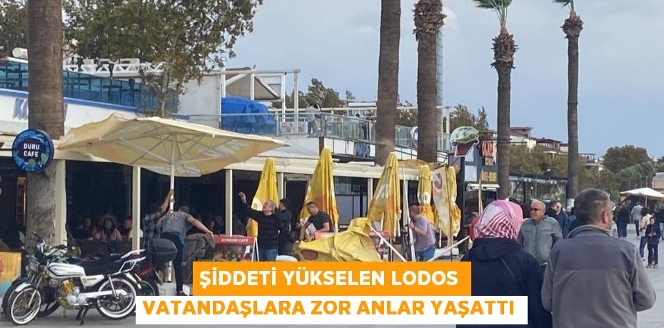 ŞİDDETİ YÜKSELEN LODOS VATANDAŞLARA ZOR ANLAR YAŞATTI