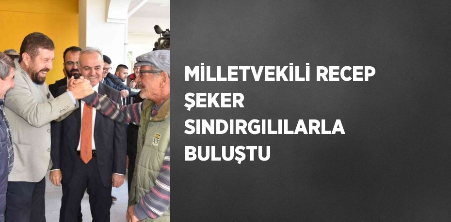 MİLLETVEKİLİ RECEP ŞEKER SINDIRGILILARLA BULUŞTU