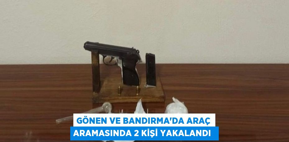 Gönen ve Bandırma'da araç aramasında 2 kişi yakalandı 