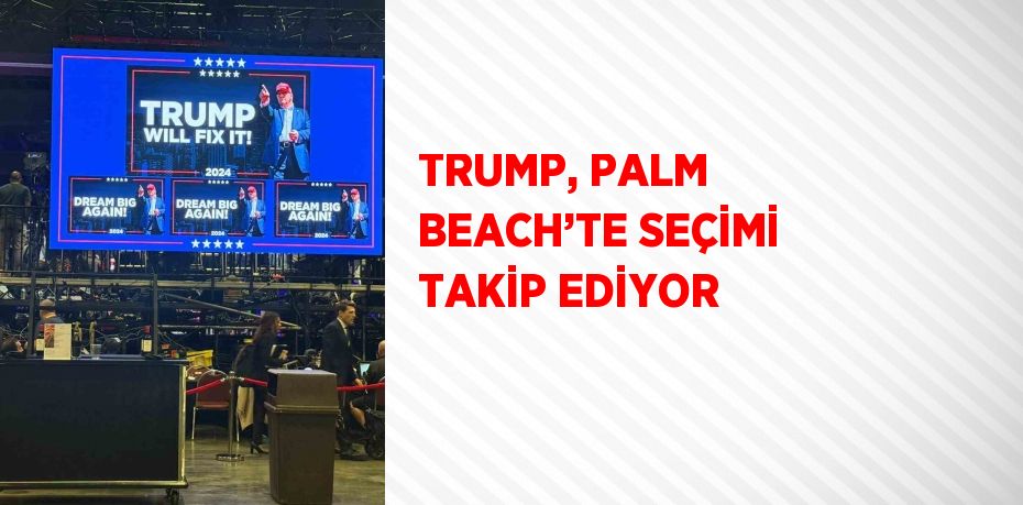 TRUMP, PALM BEACH’TE SEÇİMİ TAKİP EDİYOR