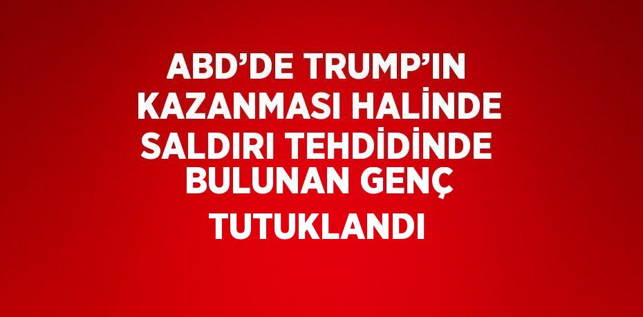 ABD’DE TRUMP’IN KAZANMASI HALİNDE SALDIRI TEHDİDİNDE BULUNAN GENÇ TUTUKLANDI