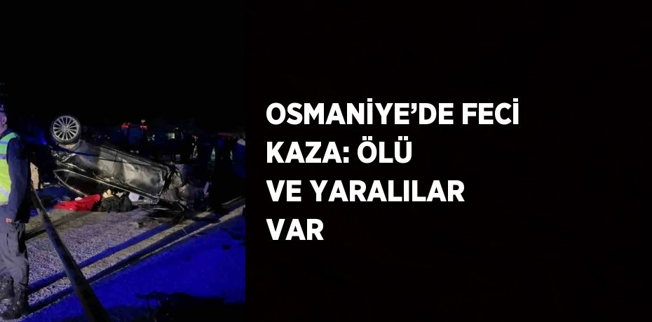 OSMANİYE’DE FECİ KAZA: ÖLÜ VE YARALILAR VAR