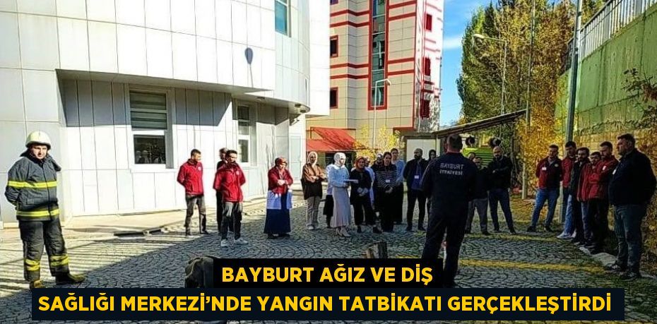 BAYBURT AĞIZ VE DİŞ SAĞLIĞI MERKEZİ’NDE YANGIN TATBİKATI GERÇEKLEŞTİRDİ