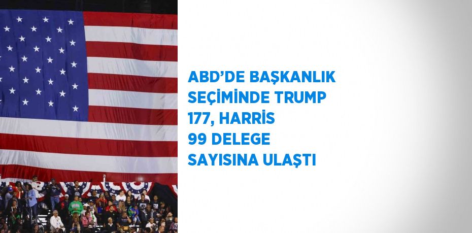 ABD’DE BAŞKANLIK SEÇİMİNDE TRUMP 177, HARRİS 99 DELEGE SAYISINA ULAŞTI