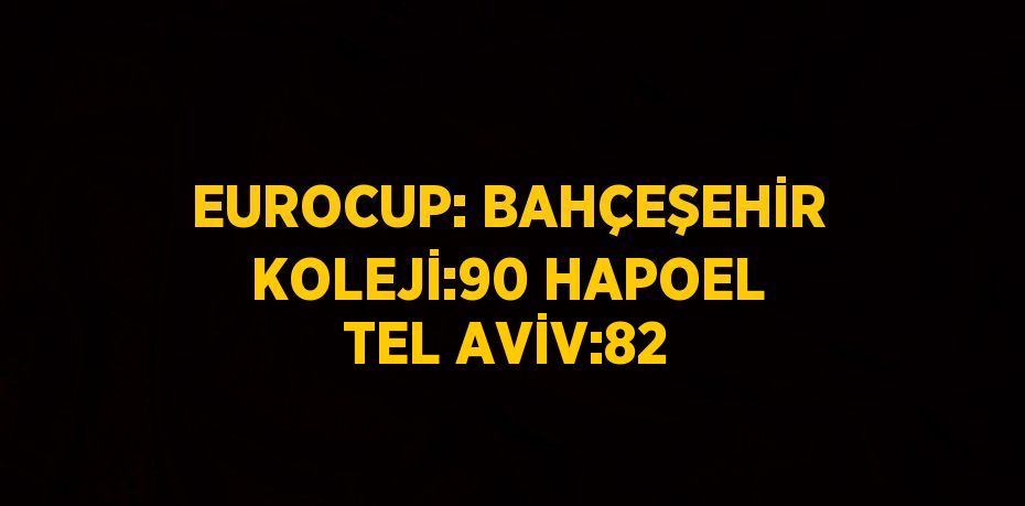 EUROCUP: BAHÇEŞEHİR KOLEJİ:90 HAPOEL TEL AVİV:82