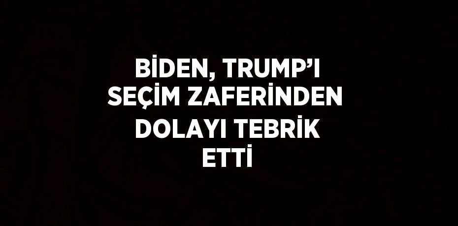 BİDEN, TRUMP’I SEÇİM ZAFERİNDEN DOLAYI TEBRİK ETTİ