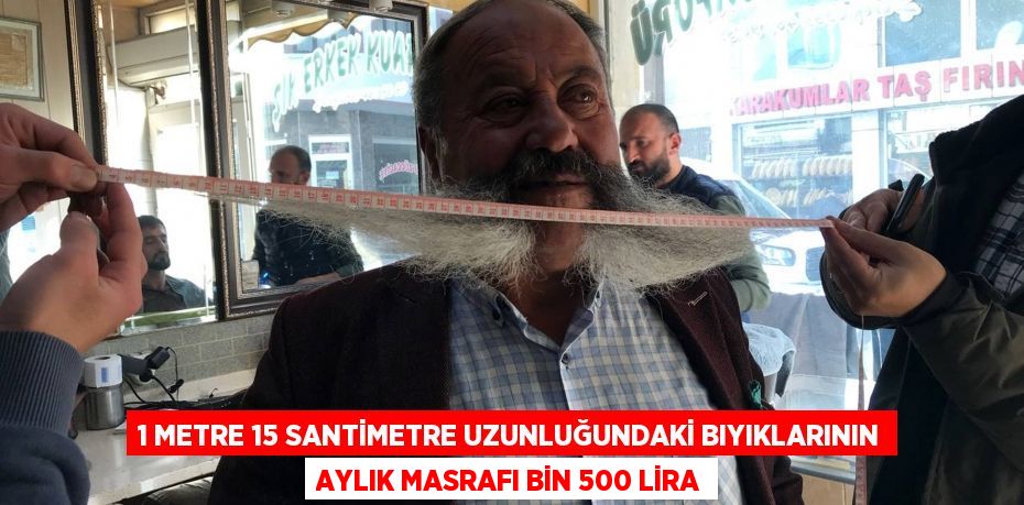 1 metre 15 santimetre uzunluğundaki bıyıklarının aylık masrafı bin 500 lira