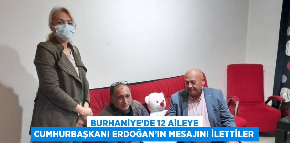 BURHANİYE’DE 12 AİLEYE CUMHURBAŞKANI ERDOĞAN’IN MESAJINI İLETTİLER