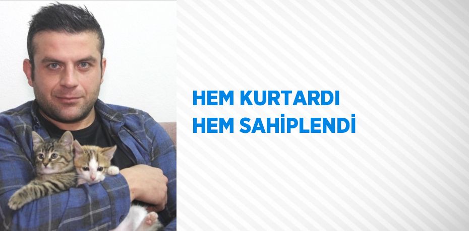 HEM KURTARDI HEM SAHİPLENDİ