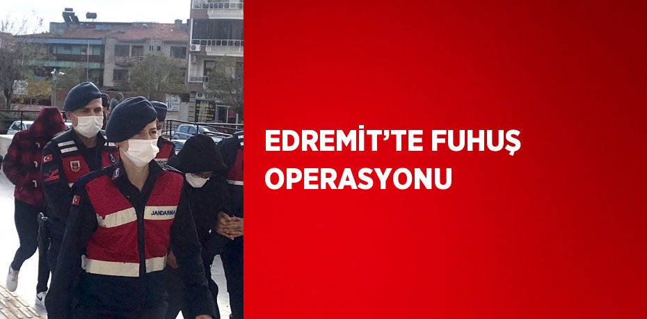 EDREMİT’TE FUHUŞ OPERASYONU