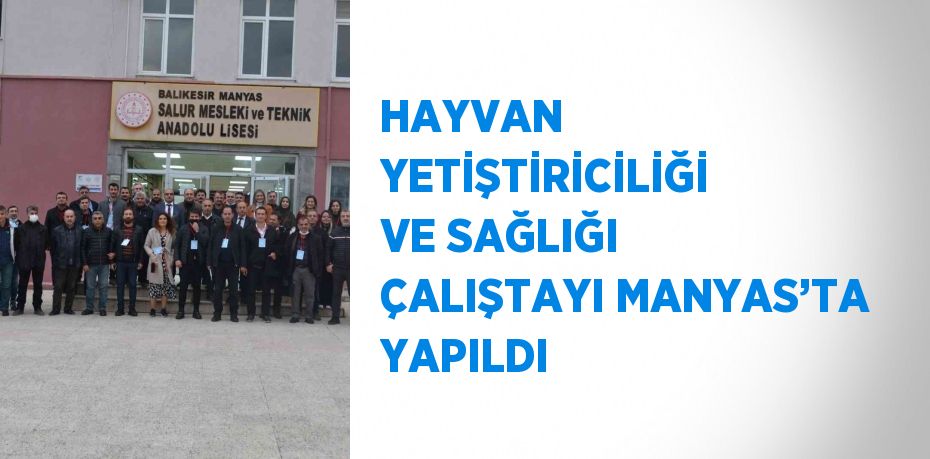 HAYVAN YETİŞTİRİCİLİĞİ VE SAĞLIĞI ÇALIŞTAYI MANYAS’TA YAPILDI