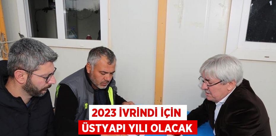 2023 İVRİNDİ İÇİN ÜSTYAPI YILI OLACAK