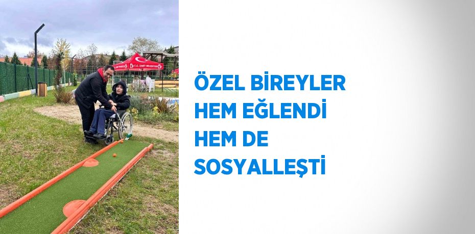 ÖZEL BİREYLER HEM EĞLENDİ HEM DE SOSYALLEŞTİ