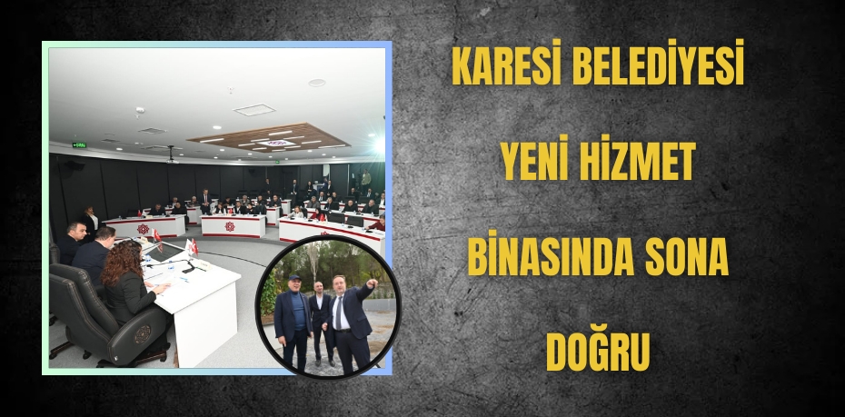 KARESİ BELEDİYESİ YENİ HİZMET BİNASINDA SONA DOĞRU