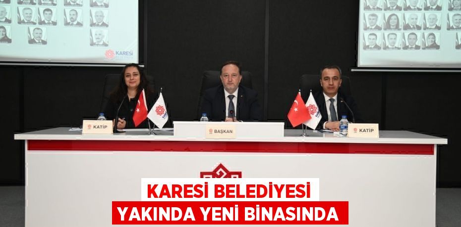 KARESİ BELEDİYESİ YAKINDA YENİ BİNASINDA