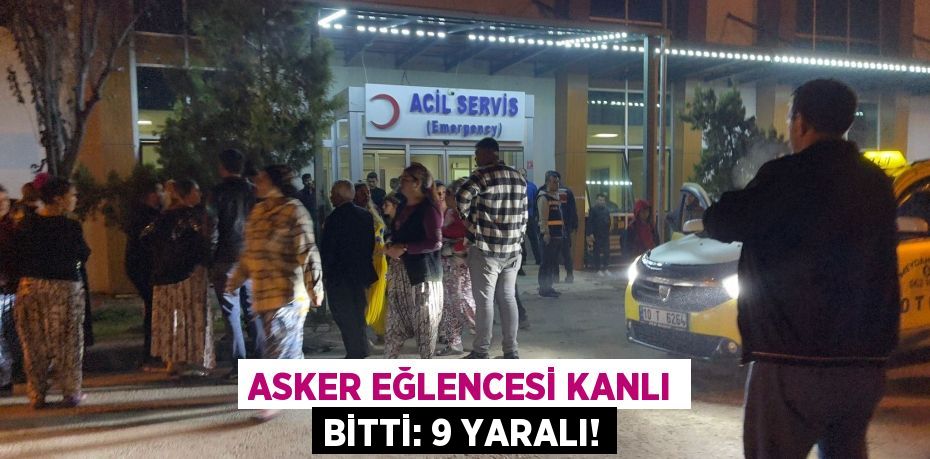 ASKER EĞLENCESİ KANLI BİTTİ: 9 YARALI!