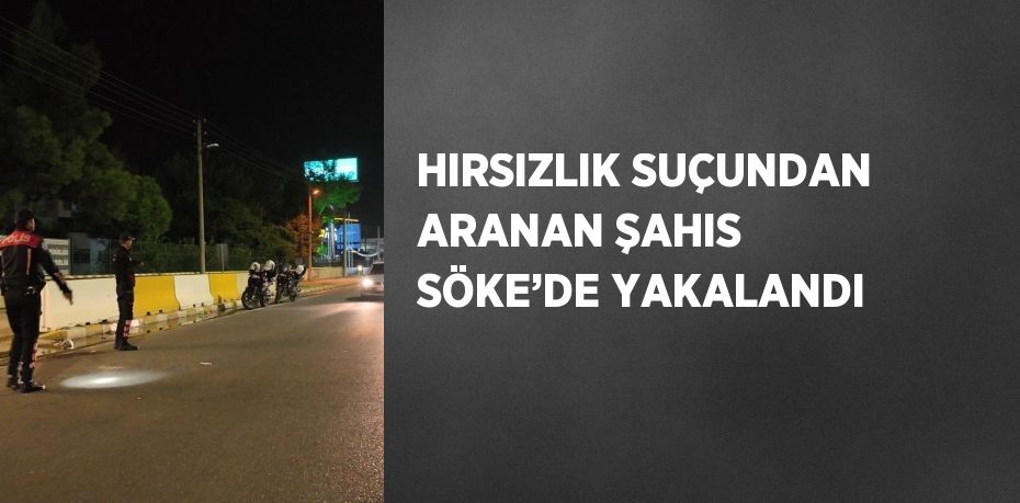 HIRSIZLIK SUÇUNDAN ARANAN ŞAHIS SÖKE’DE YAKALANDI