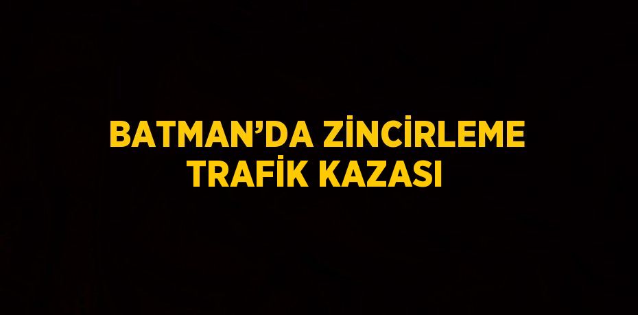 BATMAN’DA ZİNCİRLEME TRAFİK KAZASI