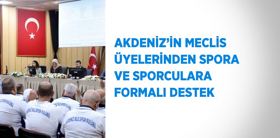 AKDENİZ’İN MECLİS ÜYELERİNDEN SPORA VE SPORCULARA FORMALI DESTEK