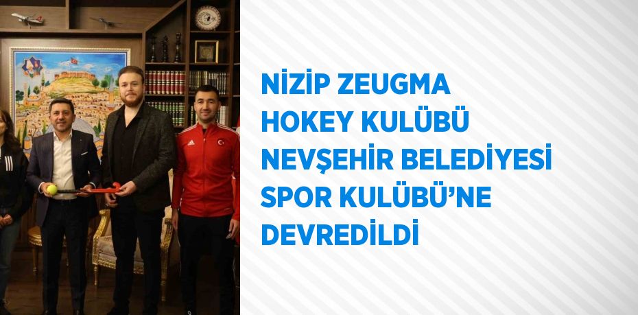 NİZİP ZEUGMA HOKEY KULÜBÜ NEVŞEHİR BELEDİYESİ SPOR KULÜBÜ’NE DEVREDİLDİ