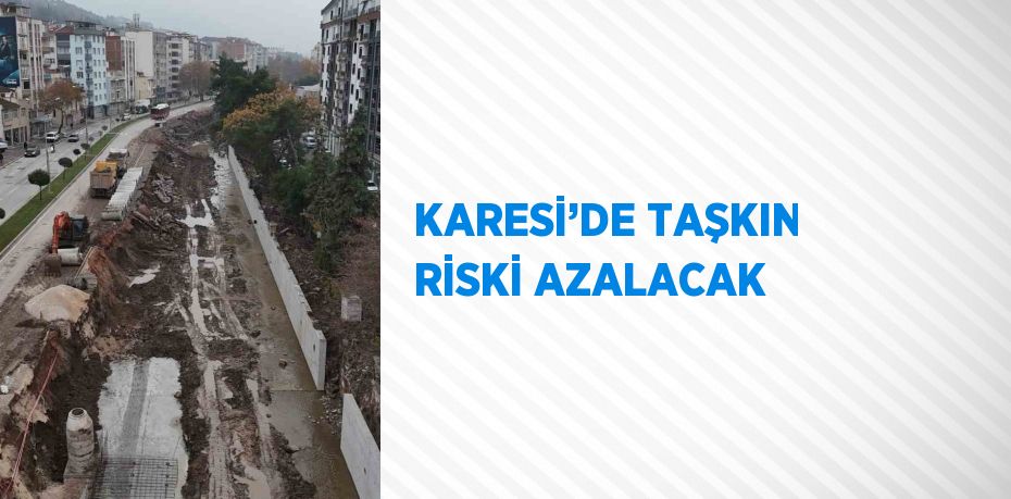 KARESİ’DE TAŞKIN RİSKİ AZALACAK