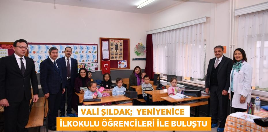 VALİ ŞILDAK;  YENİYENİCE İLKOKULU ÖĞRENCİLERİ İLE BULUŞTU