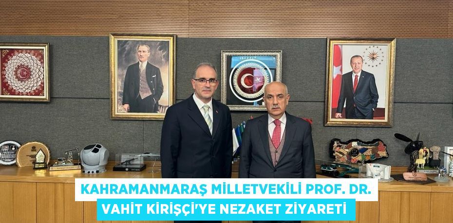 Kahramanmaraş Milletvekili Prof. Dr. Vahit Kirişçi’ye Nezaket Ziyareti