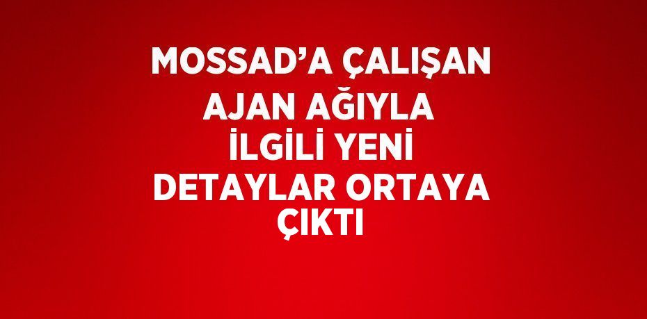 MOSSAD’A ÇALIŞAN AJAN AĞIYLA İLGİLİ YENİ DETAYLAR ORTAYA ÇIKTI