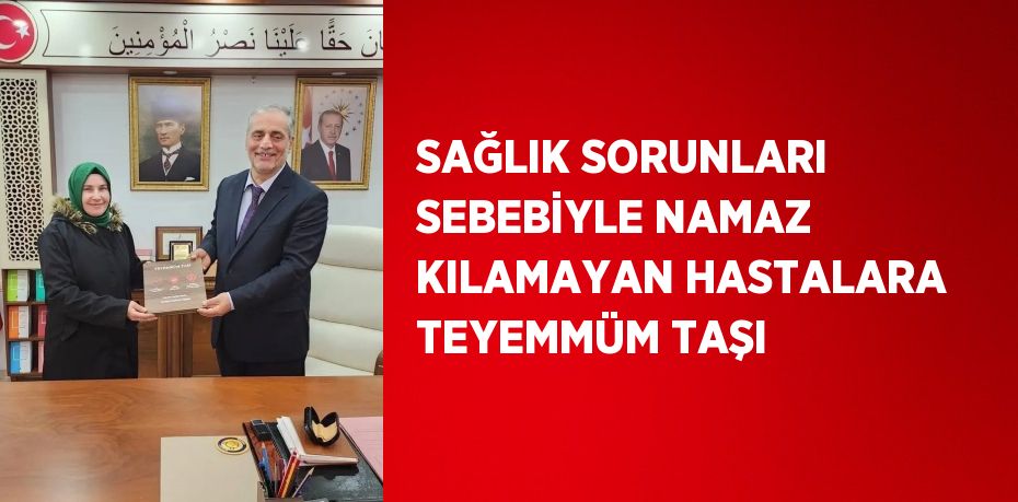 SAĞLIK SORUNLARI SEBEBİYLE NAMAZ KILAMAYAN HASTALARA TEYEMMÜM TAŞI