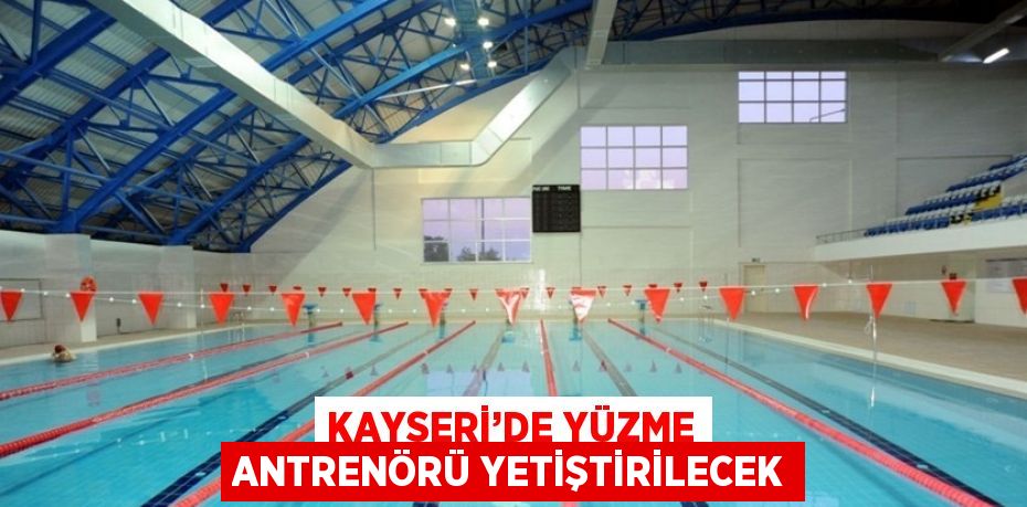 KAYSERİ’DE YÜZME ANTRENÖRÜ YETİŞTİRİLECEK