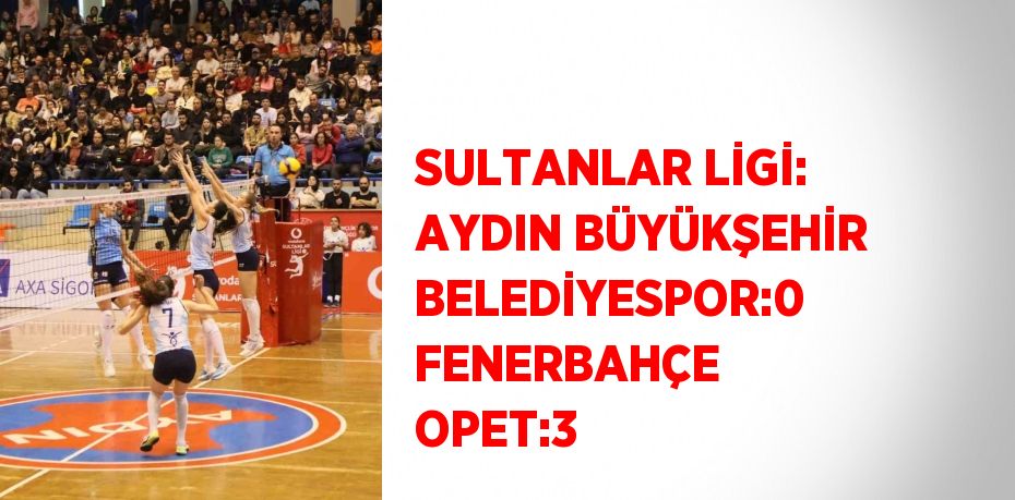 SULTANLAR LİGİ: AYDIN BÜYÜKŞEHİR BELEDİYESPOR:0 FENERBAHÇE OPET:3