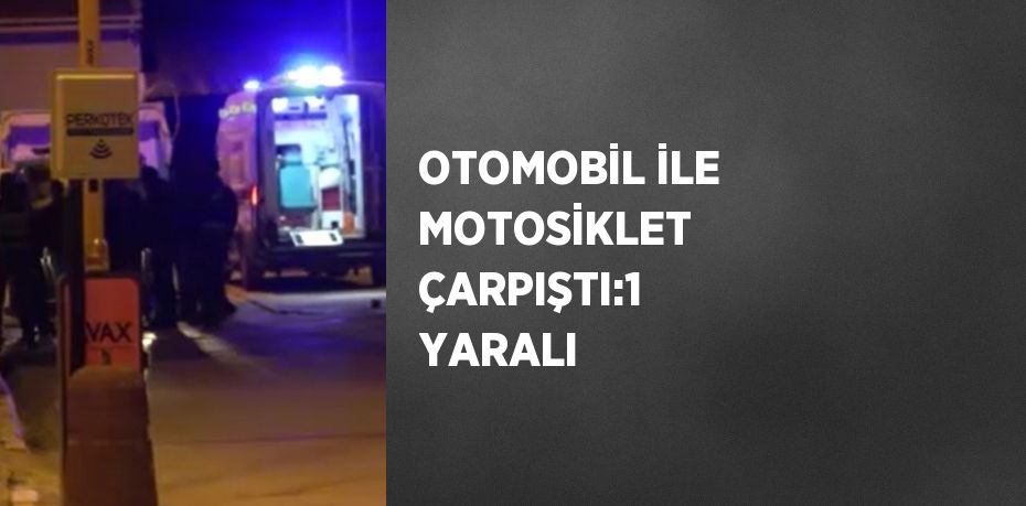 OTOMOBİL İLE MOTOSİKLET ÇARPIŞTI:1 YARALI