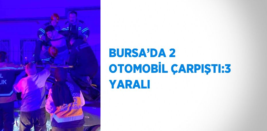 BURSA’DA 2 OTOMOBİL ÇARPIŞTI:3 YARALI