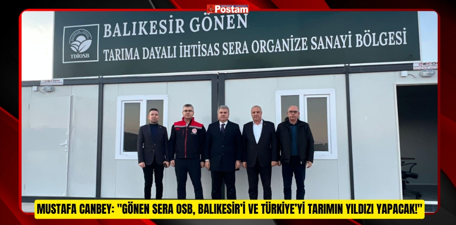 Mustafa Canbey: &quot;Gönen Sera OSB, Balıkesir’i ve Türkiye’yi tarımın yıldızı yapacak!&quot;