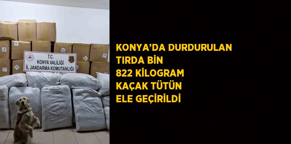 KONYA’DA DURDURULAN TIRDA BİN 822 KİLOGRAM KAÇAK TÜTÜN ELE GEÇİRİLDİ