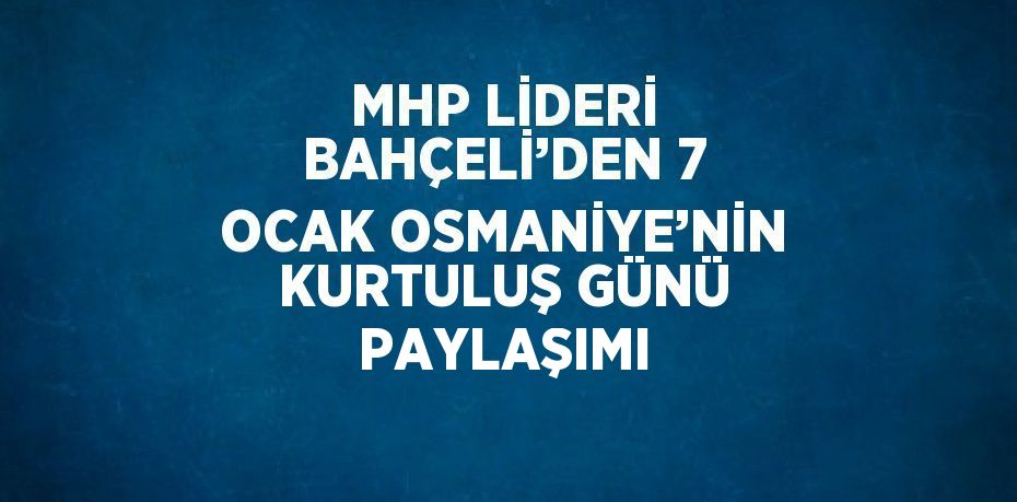 MHP LİDERİ BAHÇELİ’DEN 7 OCAK OSMANİYE’NİN KURTULUŞ GÜNÜ PAYLAŞIMI