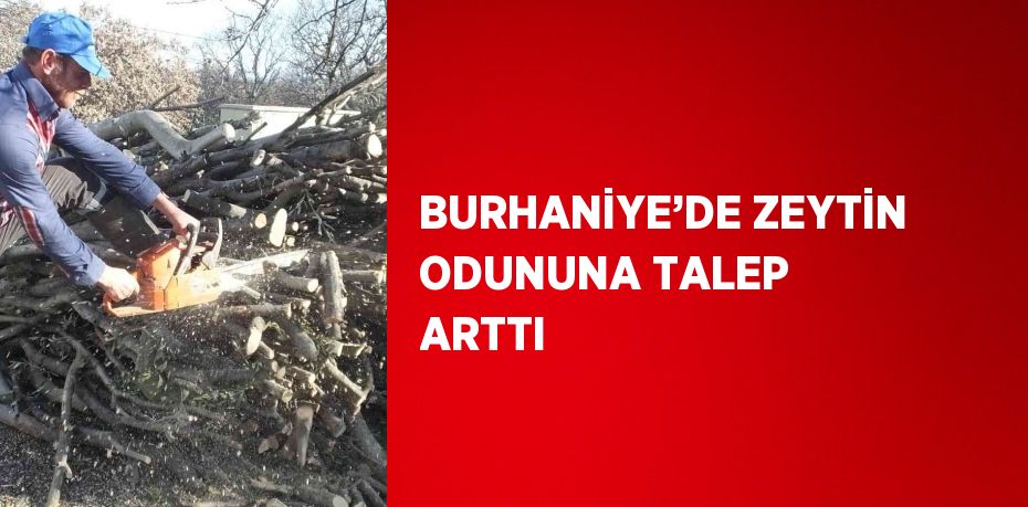 BURHANİYE’DE ZEYTİN ODUNUNA TALEP ARTTI