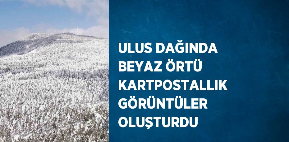 ULUS DAĞINDA BEYAZ ÖRTÜ KARTPOSTALLIK GÖRÜNTÜLER OLUŞTURDU