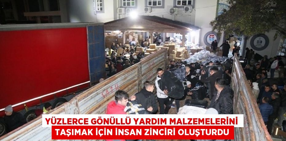 YÜZLERCE GÖNÜLLÜ YARDIM MALZEMELERİNİ TAŞIMAK İÇİN İNSAN ZİNCİRİ OLUŞTURDU