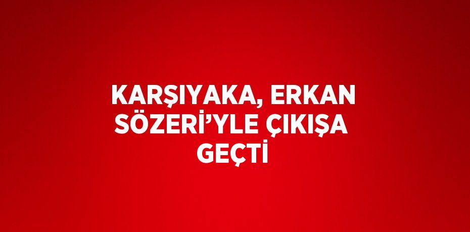 KARŞIYAKA, ERKAN SÖZERİ’YLE ÇIKIŞA GEÇTİ