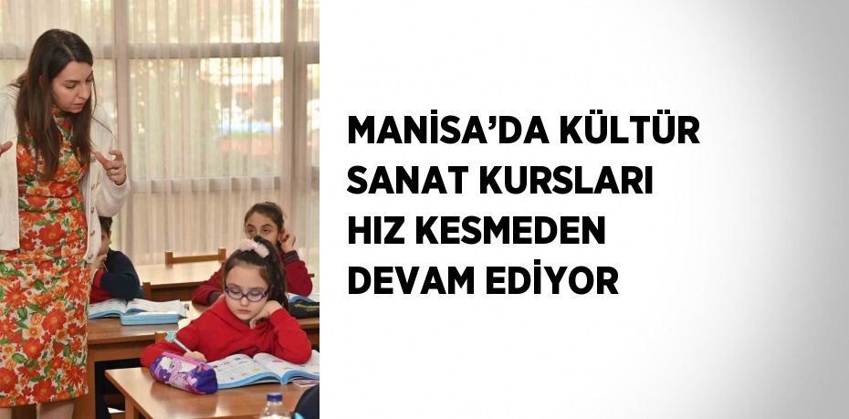 MANİSA’DA KÜLTÜR SANAT KURSLARI HIZ KESMEDEN DEVAM EDİYOR