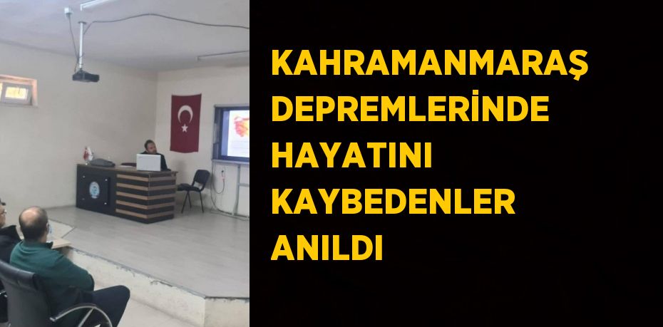 KAHRAMANMARAŞ DEPREMLERİNDE HAYATINI KAYBEDENLER ANILDI