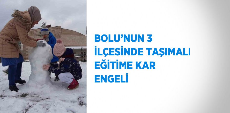 BOLU’NUN 3 İLÇESİNDE TAŞIMALI EĞİTİME KAR ENGELİ