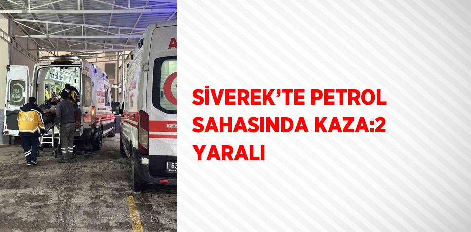 SİVEREK’TE PETROL SAHASINDA KAZA:2 YARALI