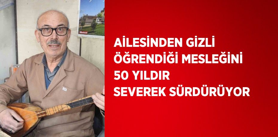 AİLESİNDEN GİZLİ ÖĞRENDİĞİ MESLEĞİNİ 50 YILDIR SEVEREK SÜRDÜRÜYOR