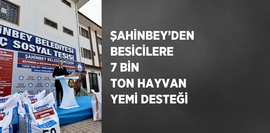 ŞAHİNBEY’DEN BESİCİLERE 7 BİN TON HAYVAN YEMİ DESTEĞİ